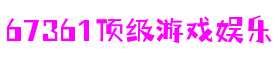 67361顶级游戏娱乐 - 更资深的游戏行业网站